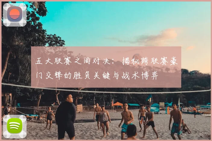 五大联赛之间对决：揭秘跨联赛豪门交锋的胜负关键与战术博弈