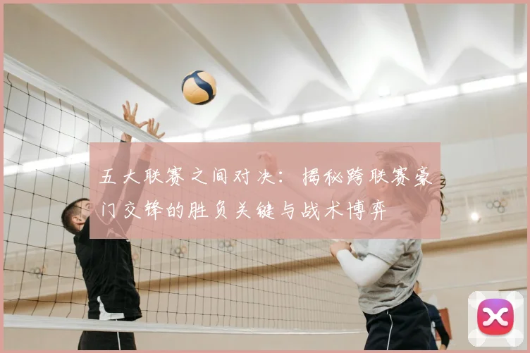 五大联赛之间对决:揭秘跨联赛豪门交锋的胜负关键与战术博弈