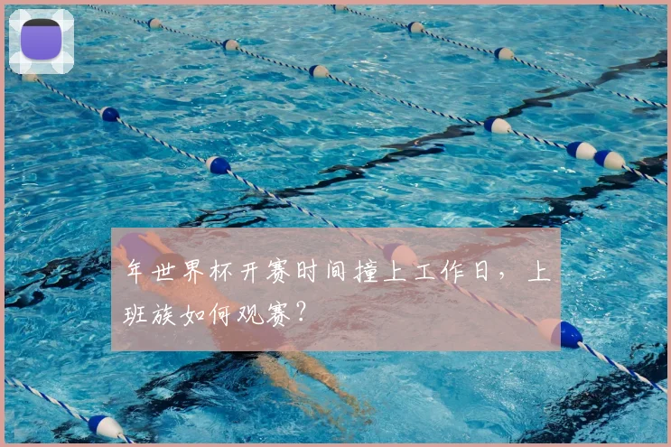 年世界杯开赛时间撞上工作日，上班族如何观赛？
