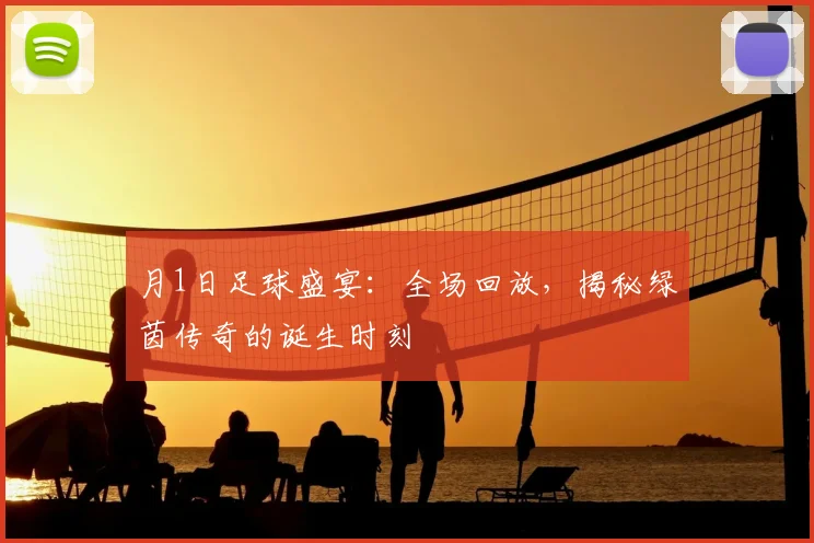 月1日足球盛宴:全场回放,揭秘绿茵传奇的诞生时刻