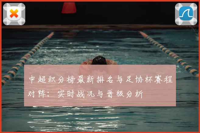 中超积分榜最新排名与足协杯赛程对阵：实时战况与晋级分析